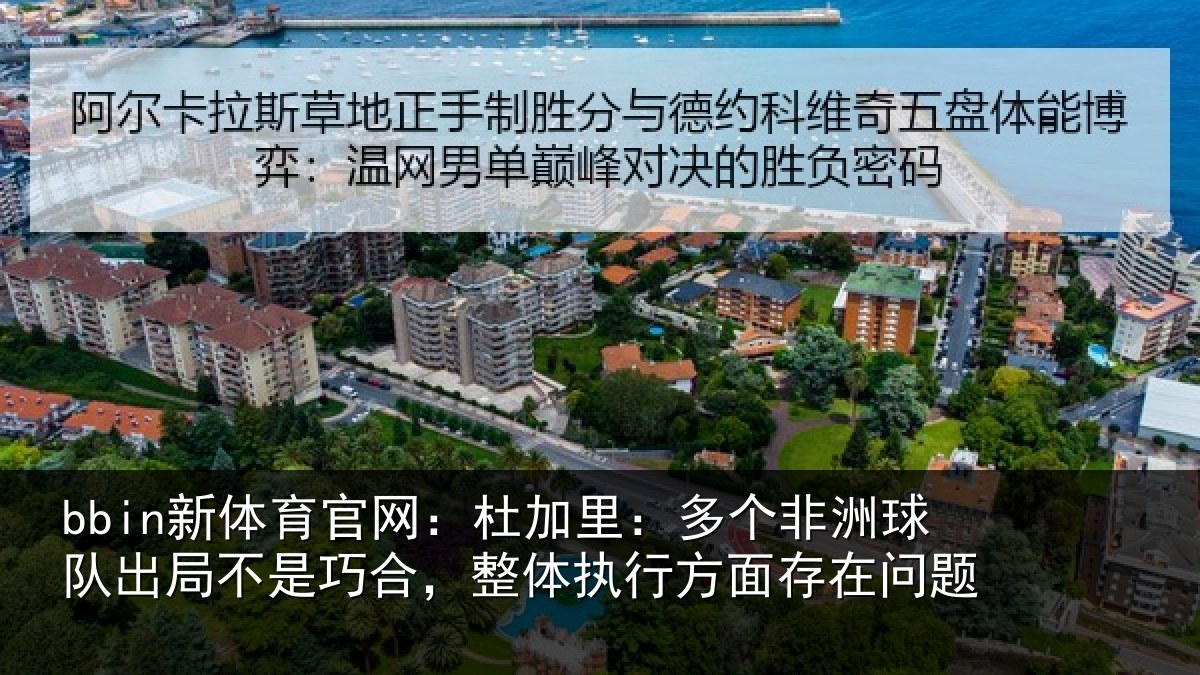bbin新体育官网：杜加里：多个非洲球队出局不是巧合，整体执行方面存在问题