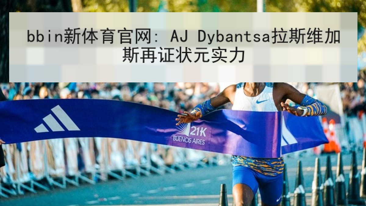 bbin新体育官网: AJ Dybantsa拉斯维加斯再证状元实力