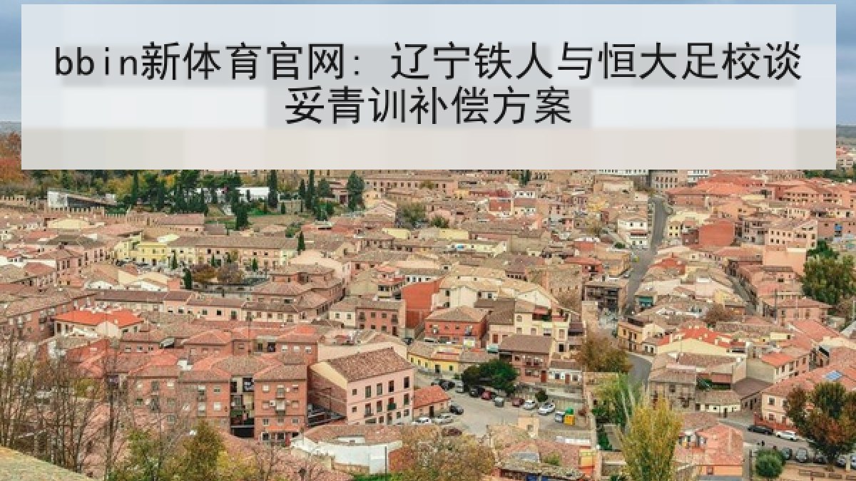 bbin新体育官网: 辽宁铁人与恒大足校谈妥青训补偿方案