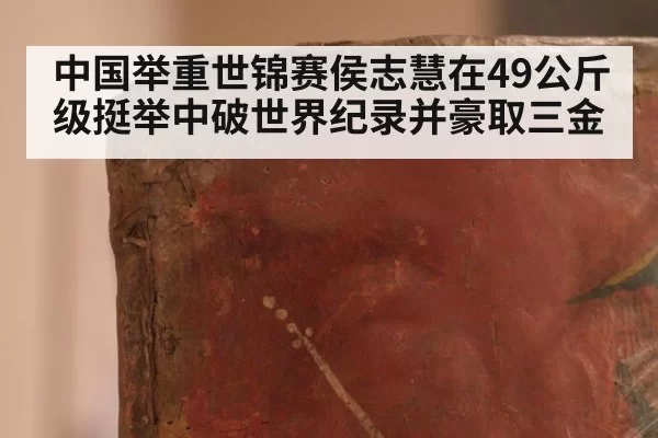 中国举重世锦赛侯志慧在49公斤级挺举中破世界纪录并豪取三金