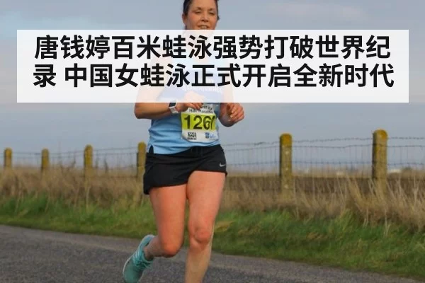 唐钱婷百米蛙泳强势打破世界纪录 中国女蛙泳正式开启全新时代
