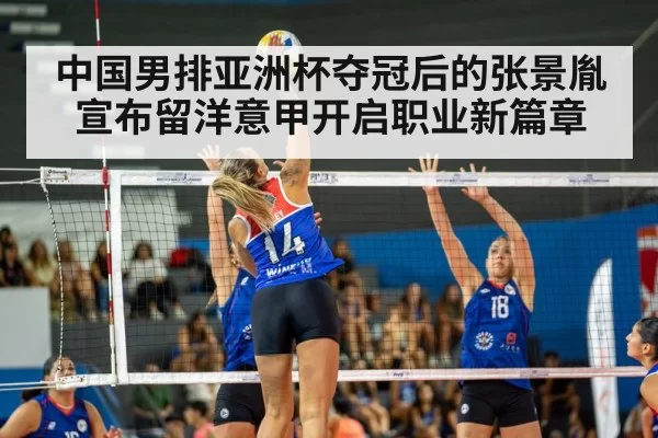 中国男排亚洲杯夺冠后的张景胤宣布留洋意甲开启职业新篇章
