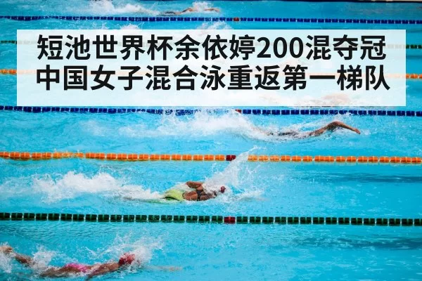 短池世界杯余依婷200混夺冠 中国女子混合泳重返第一梯队