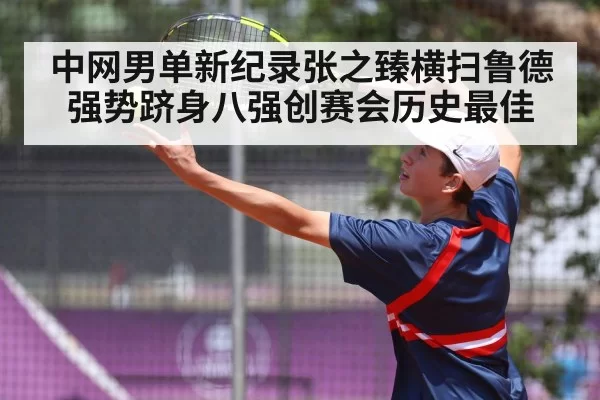 中网男单新纪录张之臻横扫鲁德强势跻身八强创赛会历史最佳