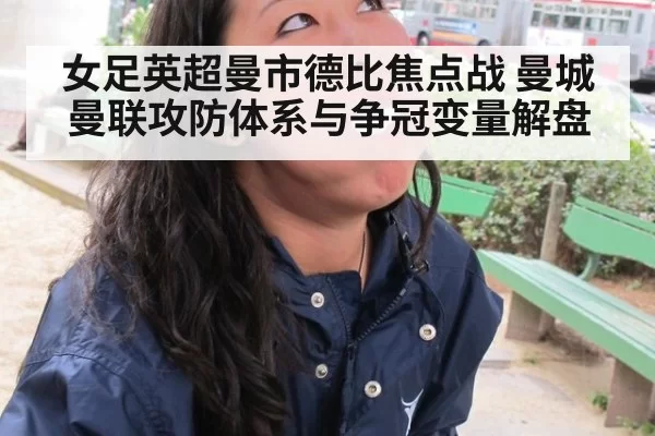 女足英超曼市德比焦点战 曼城曼联攻防体系与争冠变量解盘
