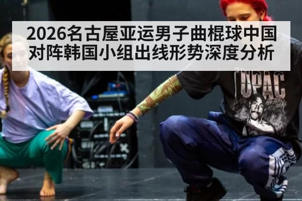 2026名古屋亚运男子曲棍球中国对阵韩国小组出线形势深度分析