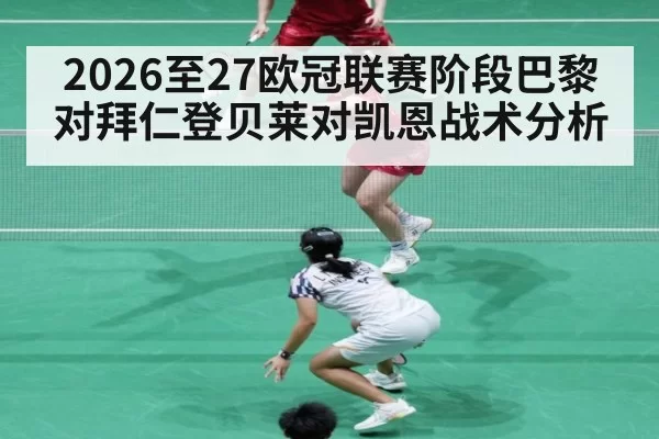 2026至27欧冠联赛阶段巴黎对拜仁登贝莱对凯恩战术分析